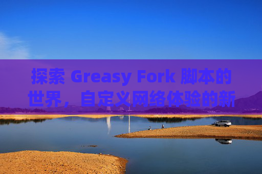 探索 Greasy Fork 脚本的世界，自定义网络体验的新境界