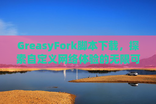 GreasyFork脚本下载，探索自定义网络体验的无限可能