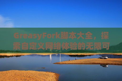 GreasyFork脚本大全，探索自定义网络体验的无限可能