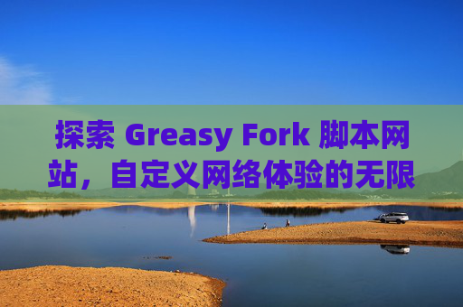 探索 Greasy Fork 脚本网站，自定义网络体验的无限可能