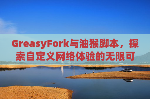 GreasyFork与油猴脚本，探索自定义网络体验的无限可能