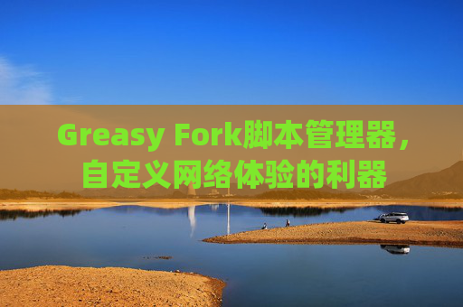 Greasy Fork脚本管理器，自定义网络体验的利器