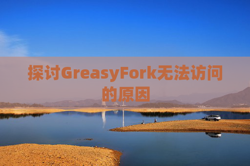 探讨GreasyFork无法访问的原因