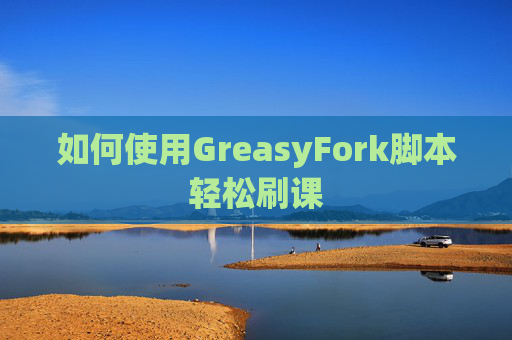 如何使用GreasyFork脚本轻松刷课