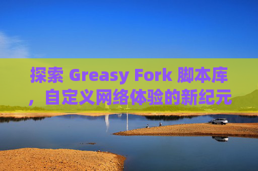 探索 Greasy Fork 脚本库，自定义网络体验的新纪元